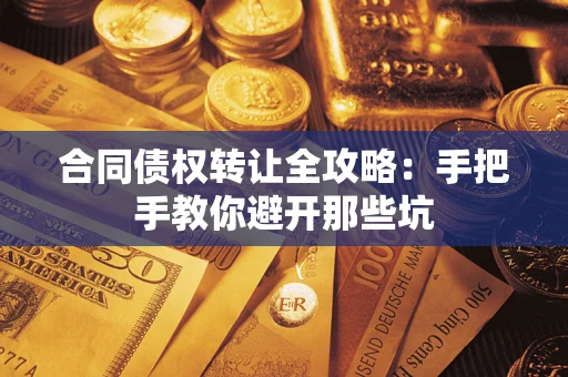 济南合同债权转让全攻略：手把手教你避开那些坑