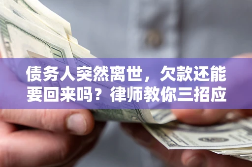 济南债务人突然离世，欠款还能要回来吗？律师教你三招应对
