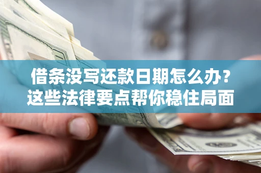 济南借条没写还款日期怎么办？这些法律要点帮你稳住局面