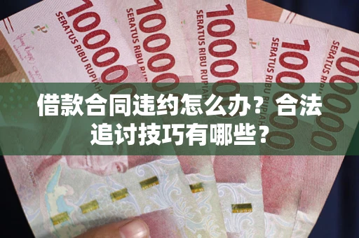 济南借款合同违约怎么办？合法追讨技巧有哪些？