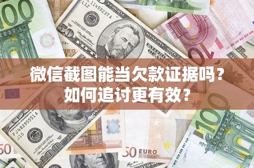 济南微信截图能当欠款证据吗？如何追讨更有效？