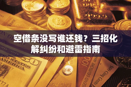 济南空借条没写谁还钱？三招化解纠纷和避雷指南