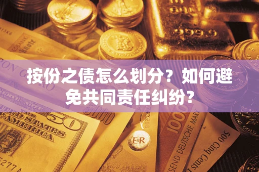 济南按份之债怎么划分？如何避免共同责任纠纷？