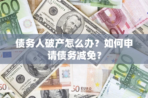 济南债务人破产怎么办？如何申请债务减免？