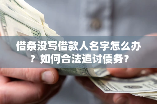 济南借条没写借款人名字怎么办？如何合法追讨债务？