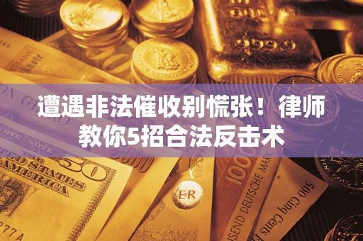 济南遭遇非法催收别慌张！律师教你5招合法反击术
