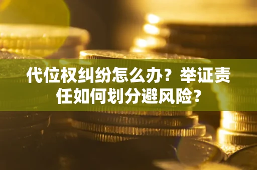 济南代位权纠纷怎么办？举证责任如何划分避风险？