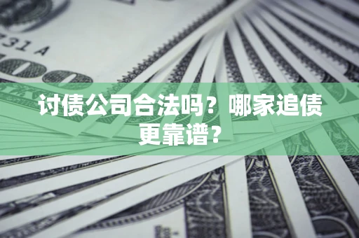 济南讨债公司合法吗？哪家追债更靠谱？
