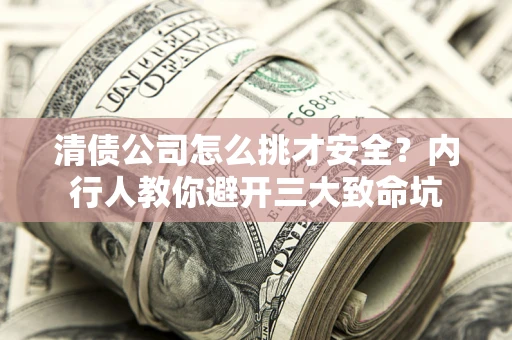 济南清债公司怎么挑才安全?内行人教你避开三大致命坑 济南清债公司怎么挑才安全?内行人教你避开三大致命坑