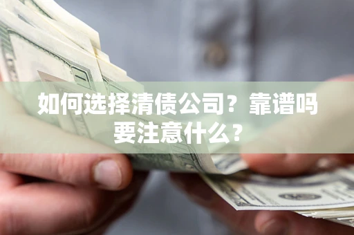 济南如何选择清债公司？靠谱吗要注意什么？