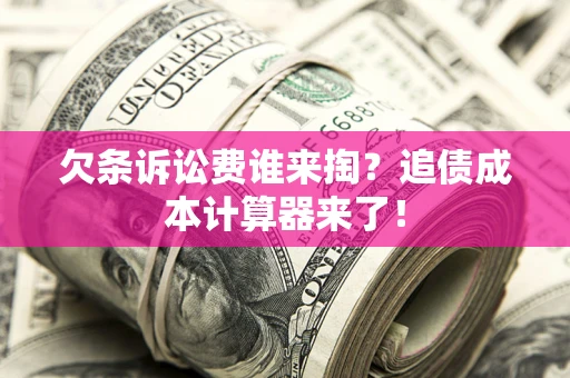 济南欠条诉讼费谁来掏？追债成本计算器来了！