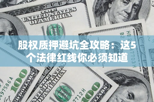 济南股权质押避坑全攻略：这5个法律红线你必须知道