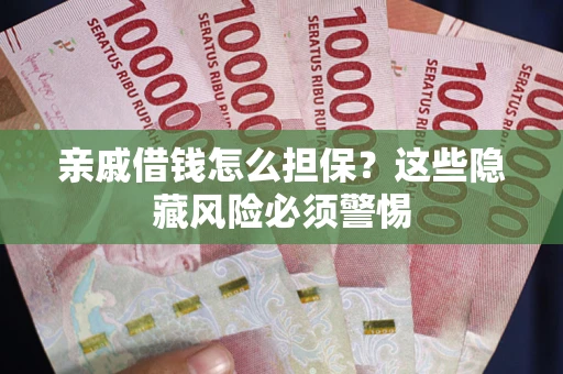 济南亲戚借钱怎么担保？这些隐藏风险必须警惕
