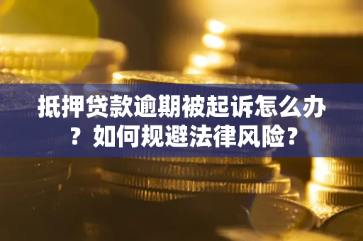 济南抵押贷款逾期被起诉怎么办？如何规避法律风险？