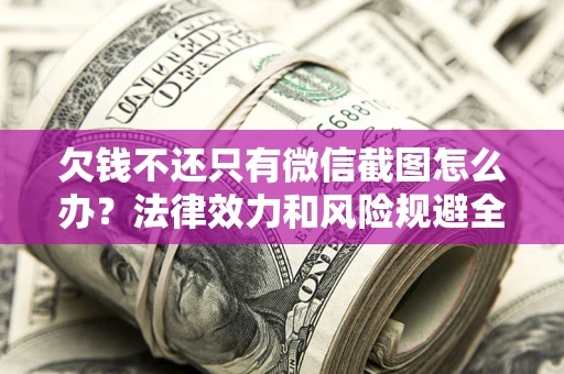 济南欠钱不还只有微信截图怎么办？法律效力和风险规避全解析