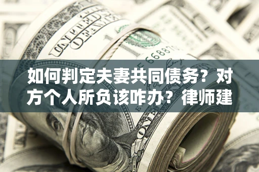 济南如何判定夫妻共同债务？对方个人所负该咋办？律师建议
