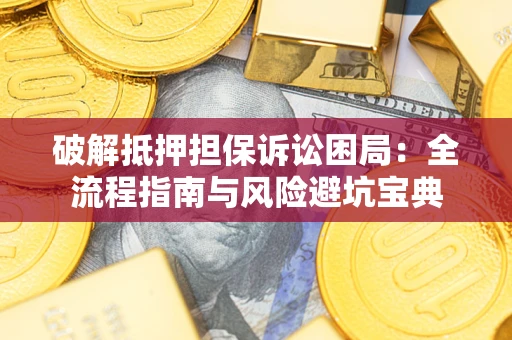济南破解抵押担保诉讼困局:全流程指南与风险避坑宝典 济南破解抵押担保诉讼困局:全流程指南与风险避坑宝典
