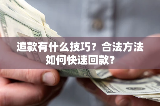 济南追款有什么技巧？合法方法如何快速回款？