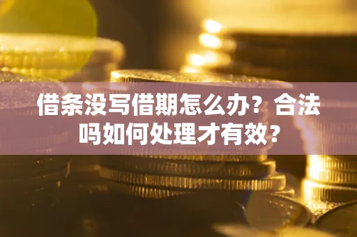 济南借条没写借期怎么办？合法吗如何处理才有效？