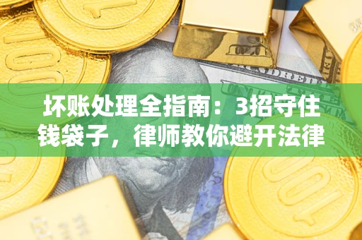 济南坏账处理全指南：3招守住钱袋子，律师教你避开法律雷区