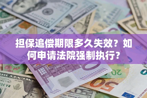 济南担保追偿期限多久失效？如何申请法院强制执行？