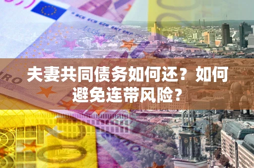 济南夫妻共同债务如何还？如何避免连带风险？