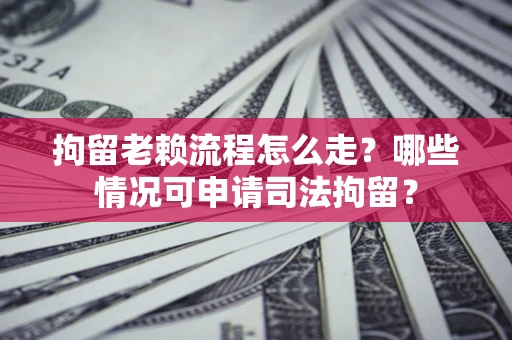 济南拘留老赖流程怎么走?哪些情况可申请司法拘留? 济南拘留老赖流程怎么走?哪些情况可申请司法拘留?