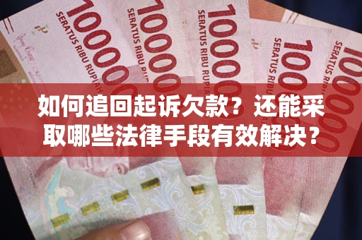 济南如何追回起诉欠款？还能采取哪些法律手段有效解决？