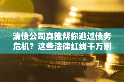 济南清债公司真能帮你逃过债务危机？这些法律红线千万别踩