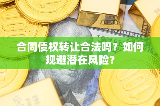 济南合同债权转让合法吗?如何规避潜在风险? 济南合同债权转让合法吗?如何规避潜在风险?