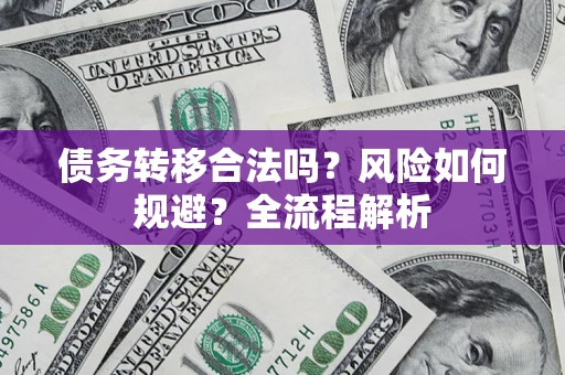 济南债务转移合法吗？风险如何规避？全流程解析
