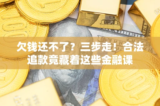 济南欠钱还不了？三步走！合法追款竟藏着这些金融课