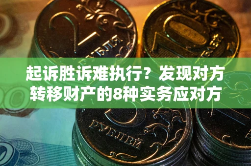 济南起诉胜诉难执行？发现对方转移财产的8种实务应对方案