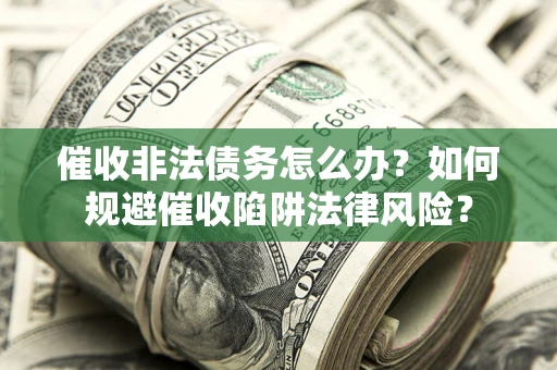 济南催收非法债务怎么办？如何规避催收陷阱法律风险？