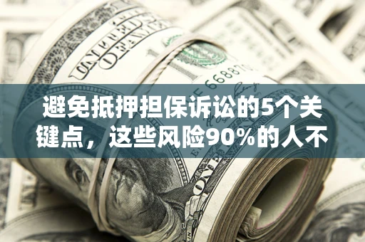 济南避免抵押担保诉讼的5个关键点，这些风险90%的人不知道！