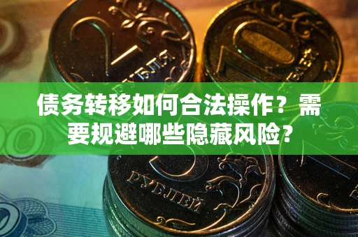 济南债务转移如何合法操作？需要规避哪些隐藏风险？