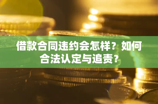 济南借款合同违约会怎样？如何合法认定与追责？