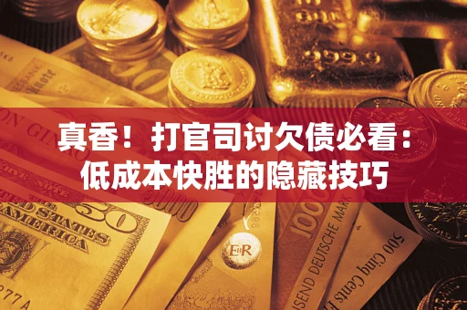 济南真香！打官司讨欠债必看：低成本快胜的隐藏技巧