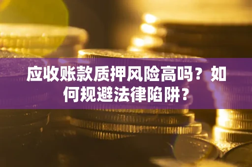 济南应收账款质押风险高吗？如何规避法律陷阱？