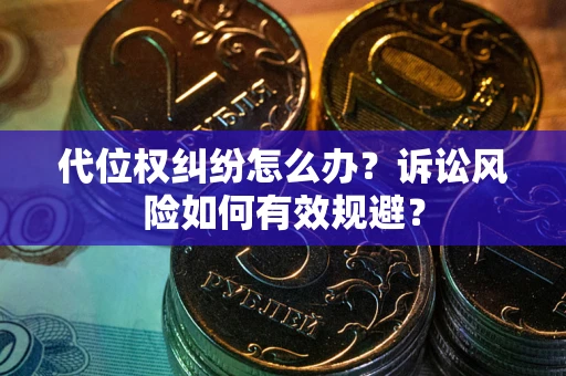 济南代位权纠纷怎么办？诉讼风险如何有效规避？