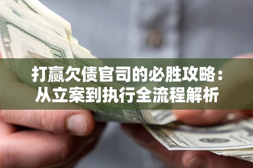 济南打赢欠债官司的必胜攻略：从立案到执行全流程解析