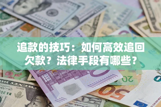 济南追款的技巧：如何高效追回欠款？法律手段有哪些？
