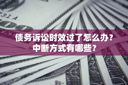 济南债务诉讼时效过了怎么办？中断方式有哪些？