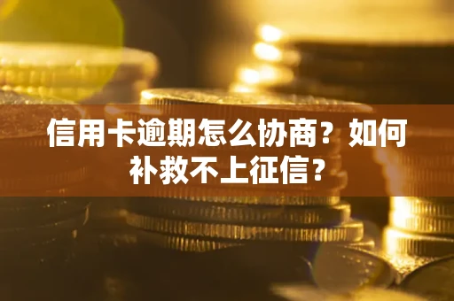 济南信用卡逾期怎么协商？如何补救不上征信？