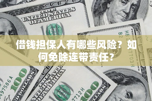 济南借钱担保人有哪些风险？如何免除连带责任？