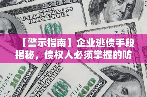 济南【警示指南】企业逃债手段揭秘，债权人必须掌握的防坑宝典