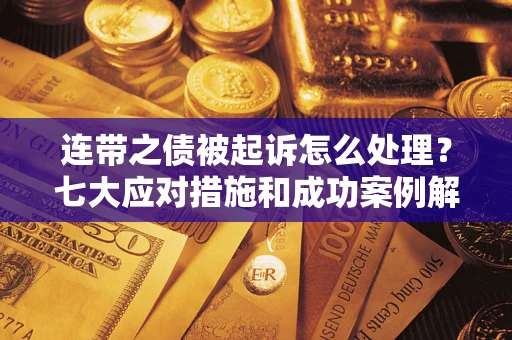 济南连带之债被起诉怎么处理？七大应对措施和成功案例解析