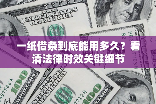 济南一纸借条到底能用多久？看清法律时效关键细节