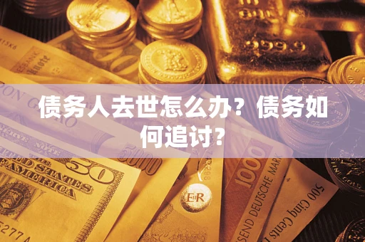 济南债务人去世怎么办？债务如何追讨？