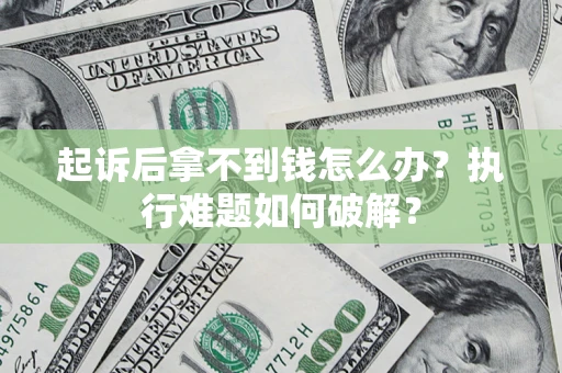 济南起诉后拿不到钱怎么办?执行难题如何破解? 济南起诉后拿不到钱怎么办?执行难题如何破解?